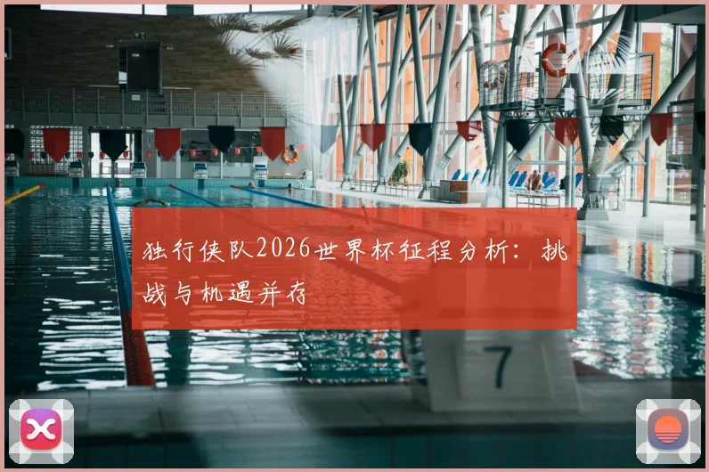 独行侠队2026世界杯征程分析：挑战与机遇并存