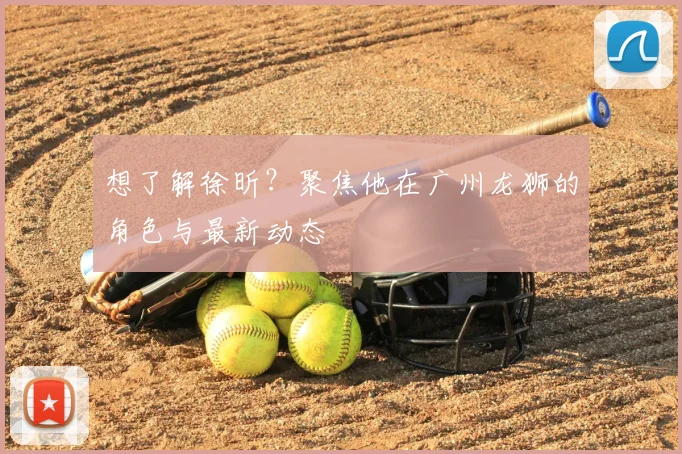想了解徐昕?聚焦他在广州龙狮的角色与最新动态