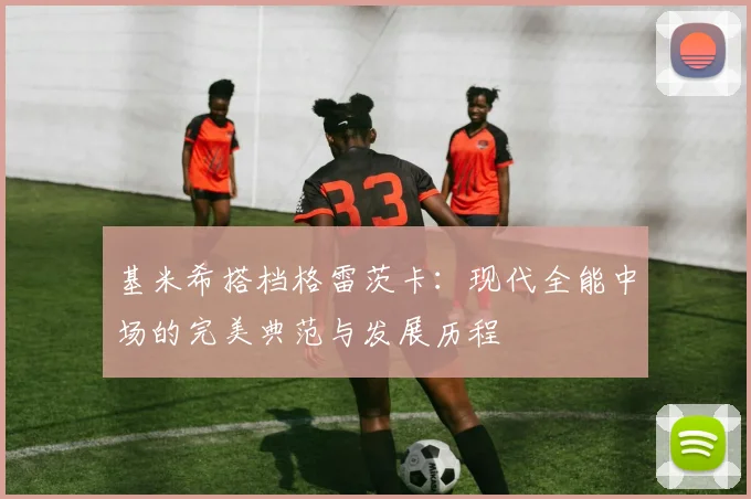 基米希搭档格雷茨卡：现代全能中场的完美典范与发展历程