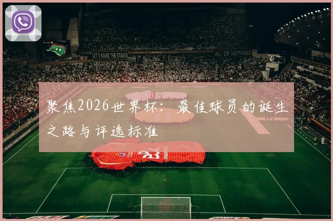 聚焦2026世界杯:最佳球员的诞生之路与评选标准