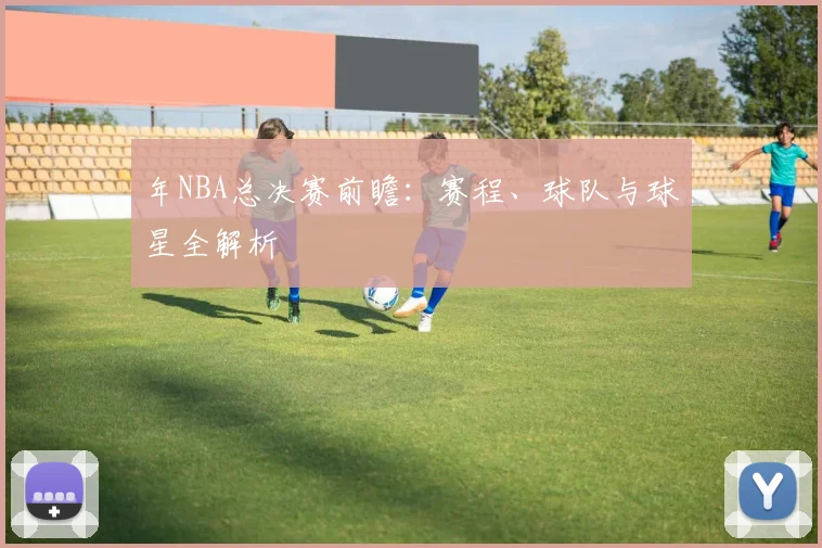 年NBA总决赛前瞻：赛程、球队与球星全解析
