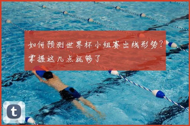 如何预测世界杯小组赛出线形势？掌握这几点就够了