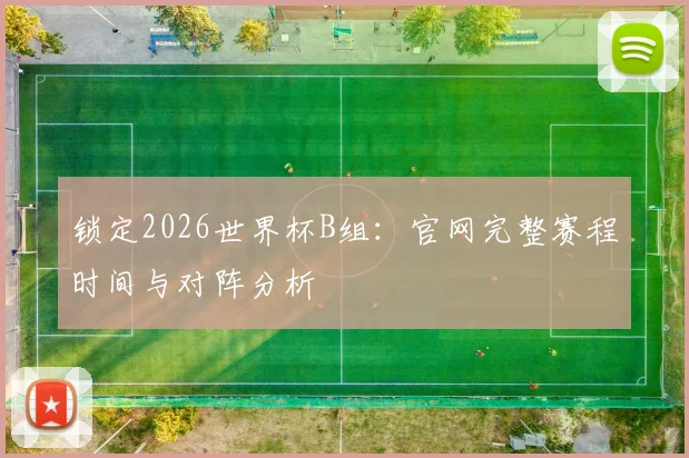 锁定2026世界杯B组：官网完整赛程时间与对阵分析