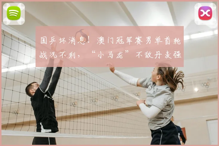 国乒坏消息！澳门冠军赛男单首轮战况不利，“小马龙”不敌丹麦强敌
