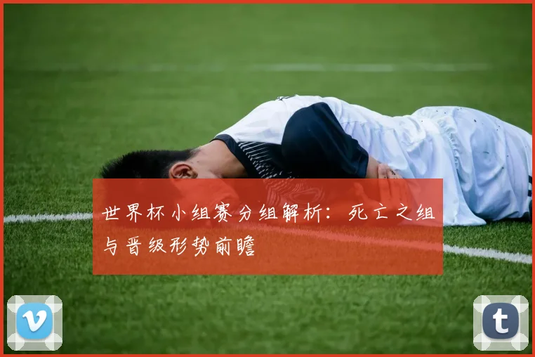世界杯小组赛分组解析：死亡之组与晋级形势前瞻