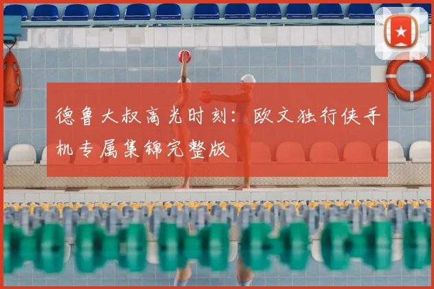 德鲁大叔高光时刻：欧文独行侠手机专属集锦完整版