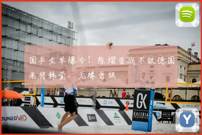 国乒女单爆冷！陈熠苦战不敌德国老将韩莹，无缘晋级