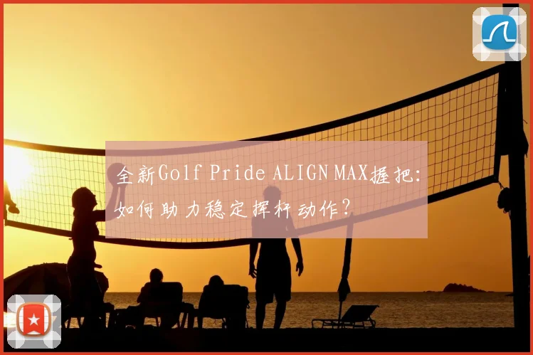 全新Golf Pride ALIGN MAX握把：如何助力稳定挥杆动作？
