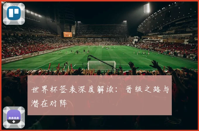 世界杯签表深度解读:晋级之路与潜在对阵