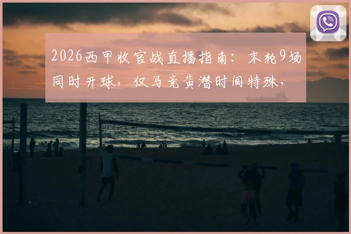 2026西甲收官战直播指南:末轮9场同时开球,仅马竞黄潜时间特殊,附详细赛程表