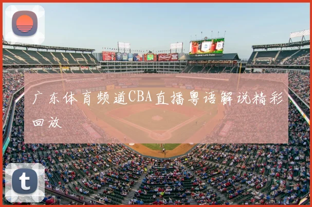广东体育频道CBA直播粤语解说精彩回放