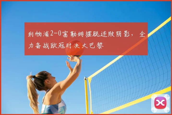 利物浦2-0富勒姆摆脱连败阴影，全力备战欧冠对决大巴黎