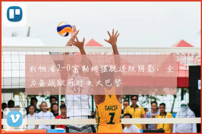 利物浦2-0富勒姆摆脱连败阴影,全力备战欧冠对决大巴黎