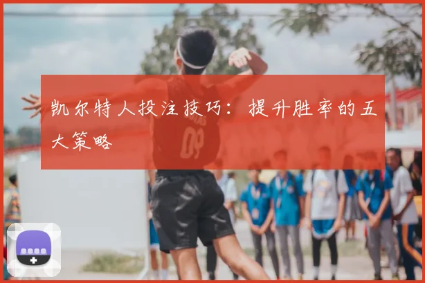 凯尔特人投注技巧：提升胜率的五大策略